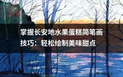 掌握长安地水果蛋糕简笔画技巧：轻松绘制美味甜点