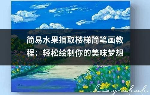 简易水果摘取楼梯简笔画教程：轻松绘制你的美味梦想