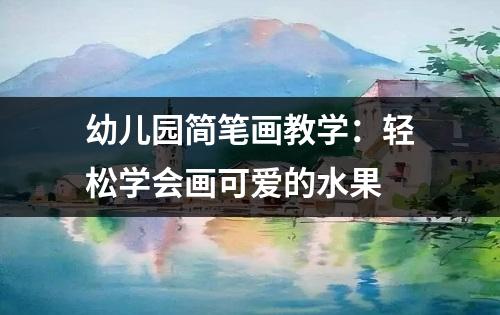 幼儿园简笔画教学：轻松学会画可爱的水果