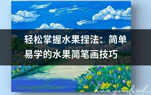 轻松掌握水果捏法：简单易学的水果简笔画技巧