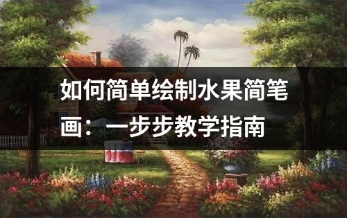 如何简单绘制水果简笔画：一步步教学指南