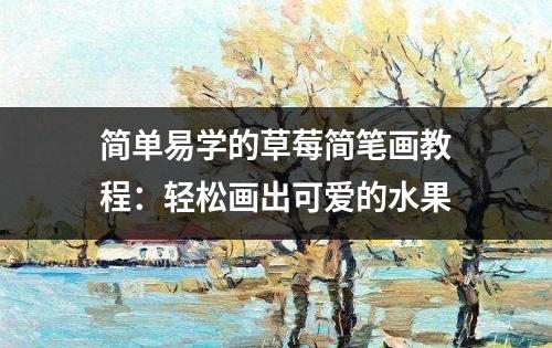 简单易学的草莓简笔画教程：轻松画出可爱的水果