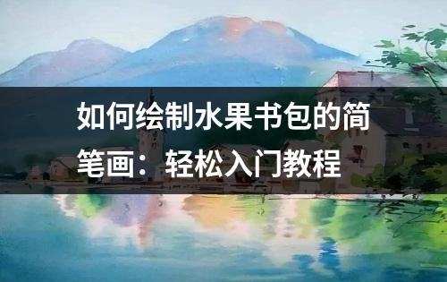 如何绘制水果书包的简笔画：轻松入门教程