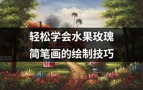 轻松学会水果玫瑰简笔画的绘制技巧