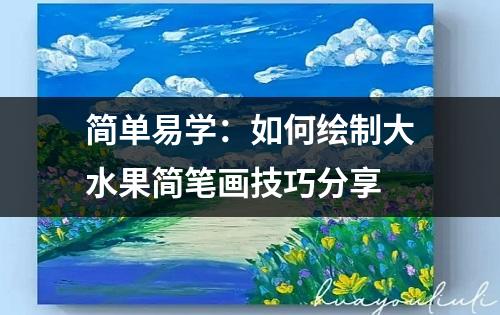 简单易学：如何绘制大水果简笔画技巧分享