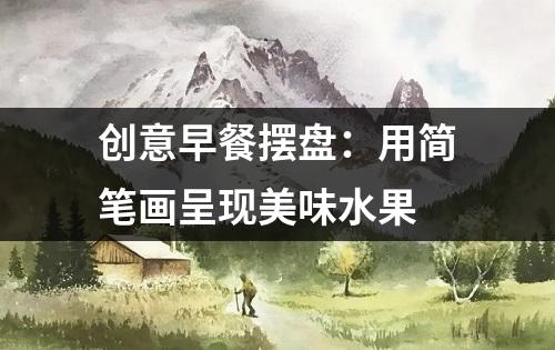 创意早餐摆盘：用简笔画呈现美味水果