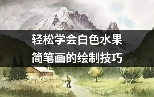 轻松学会白色水果简笔画的绘制技巧