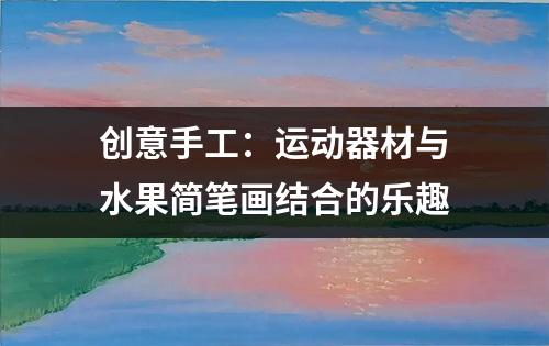 创意手工：运动器材与水果简笔画结合的乐趣