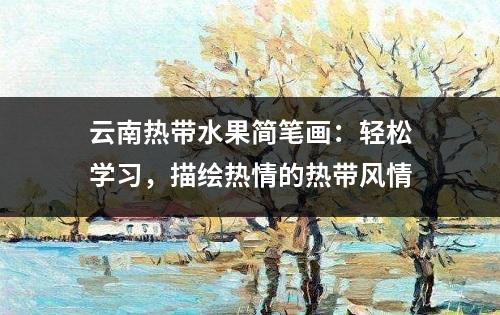 云南热带水果简笔画：轻松学习，描绘热情的热带风情