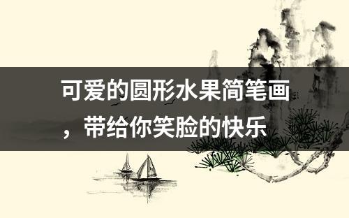 可爱的圆形水果简笔画，带给你笑脸的快乐