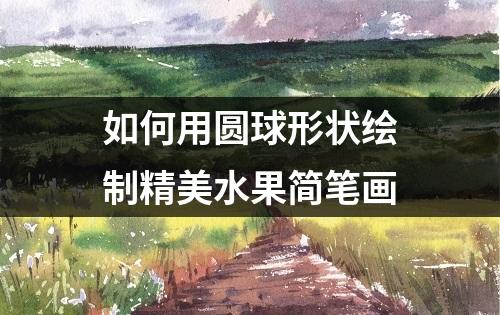 如何用圆球形状绘制精美水果简笔画