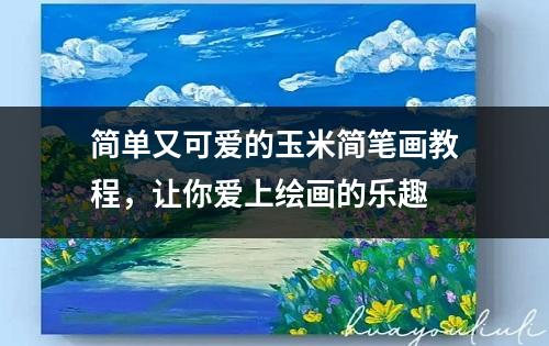 简单又可爱的玉米简笔画教程，让你爱上绘画的乐趣