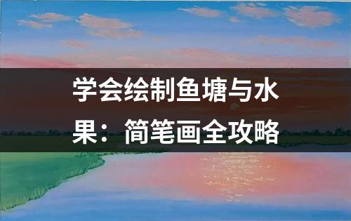 学会绘制鱼塘与水果：简笔画全攻略