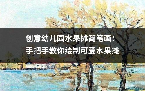 创意幼儿园水果摊简笔画：手把手教你绘制可爱水果摊