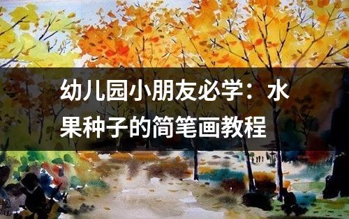 幼儿园小朋友必学：水果种子的简笔画教程