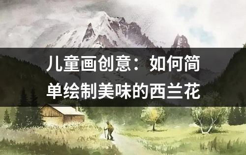 儿童画创意：如何简单绘制美味的西兰花