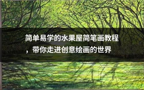 简单易学的水果屋简笔画教程，带你走进创意绘画的世界