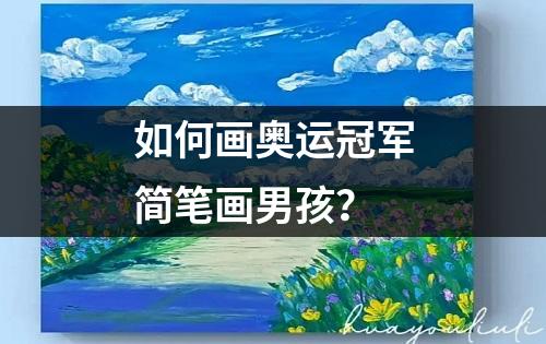 如何画奥运冠军简笔画男孩？