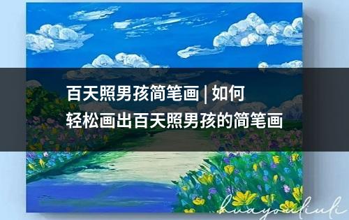 百天照男孩简笔画 | 如何轻松画出百天照男孩的简笔画