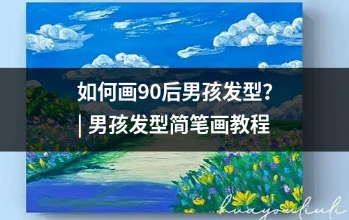 如何画90后男孩发型？| 男孩发型简笔画教程