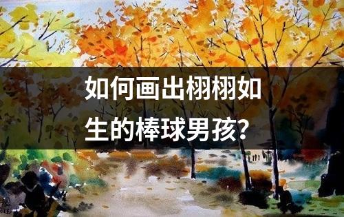 如何画出栩栩如生的棒球男孩？