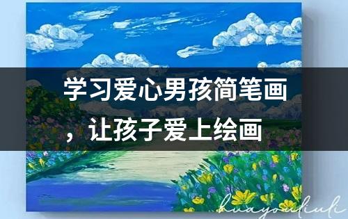 学习爱心男孩简笔画，让孩子爱上绘画