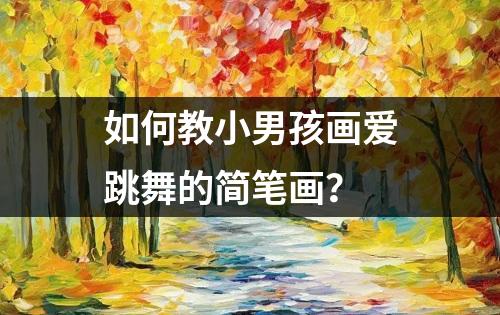 如何教小男孩画爱跳舞的简笔画？