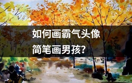 如何画霸气头像简笔画男孩？