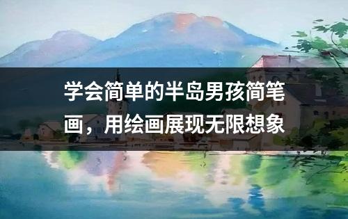 学会简单的半岛男孩简笔画，用绘画展现无限想象