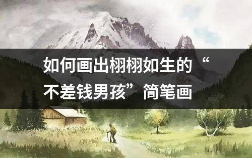 如何画出栩栩如生的“不差钱男孩”简笔画