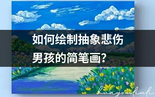 如何绘制抽象悲伤男孩的简笔画？