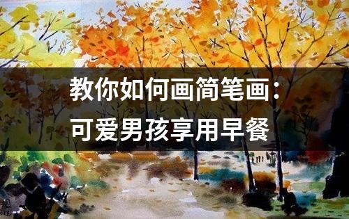 教你如何画简笔画：可爱男孩享用早餐