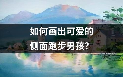 如何画出可爱的侧面跑步男孩？