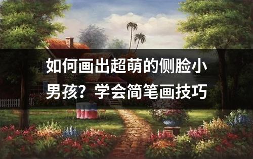 如何画出超萌的侧脸小男孩？学会简笔画技巧