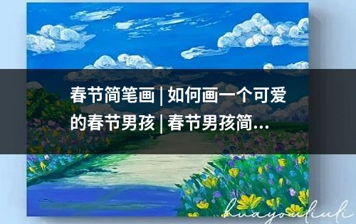 春节简笔画 | 如何画一个可爱的春节男孩 | 春节男孩简笔画教程