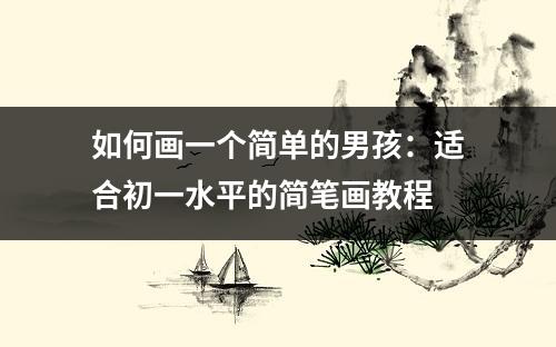 如何画一个简单的男孩：适合初一水平的简笔画教程