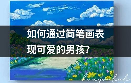 如何通过简笔画表现可爱的男孩？