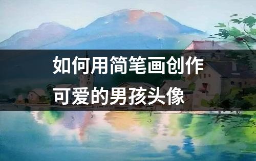 如何用简笔画创作可爱的男孩头像