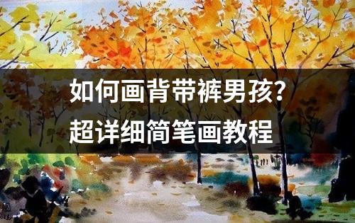 如何画背带裤男孩？超详细简笔画教程