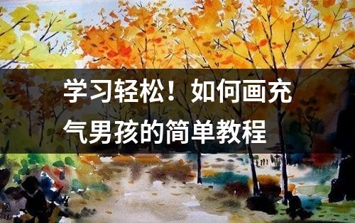 学习轻松！如何画充气男孩的简单教程