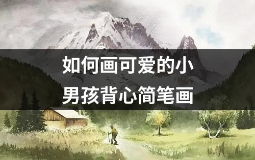 如何画可爱的小男孩背心简笔画