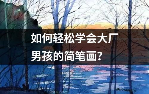 如何轻松学会大厂男孩的简笔画？