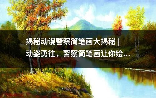 揭秘动漫警察简笔画大揭秘 | 动姿勇往，警察简笔画让你绘制无限创意