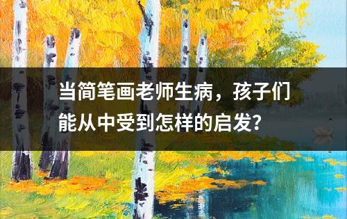 当简笔画老师生病，孩子们能从中受到怎样的启发？