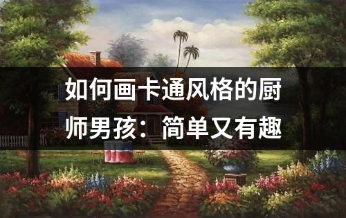 如何画卡通风格的厨师男孩：简单又有趣