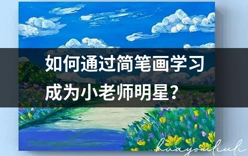 如何通过简笔画学习成为小老师明星？