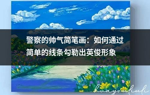 警察的帅气简笔画：如何通过简单的线条勾勒出英俊形象