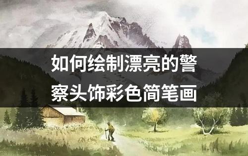 如何绘制漂亮的警察头饰彩色简笔画