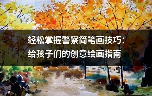 轻松掌握警察简笔画技巧：给孩子们的创意绘画指南