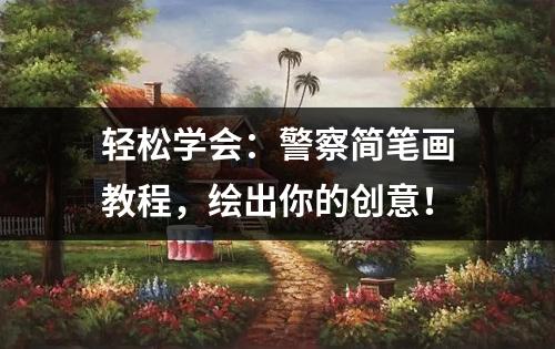 轻松学会：警察简笔画教程，绘出你的创意！